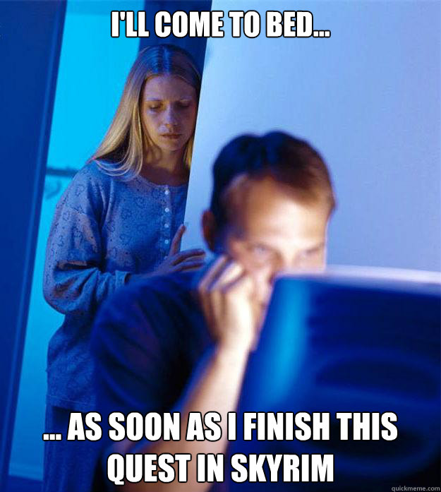 I'll come to bed... ... as soon as I finish this quest in skyrim  Redditors Wife