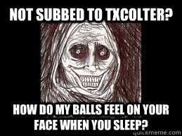 not subbed to txcolter? how do my balls feel on your face when you sleep?  
