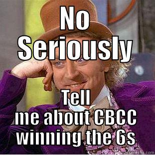 NO SERIOUSLY TELL ME ABOUT CBCC WINNING THE 6S Condescending Wonka