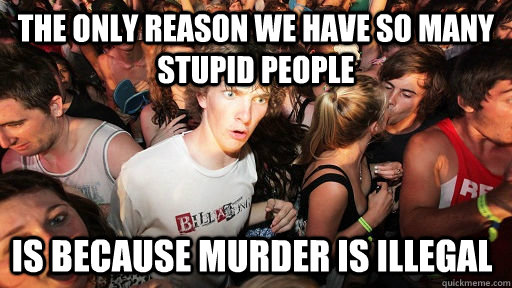 The only reason we have so many stupid people is because murder is illegal  Sudden Clarity Clarence