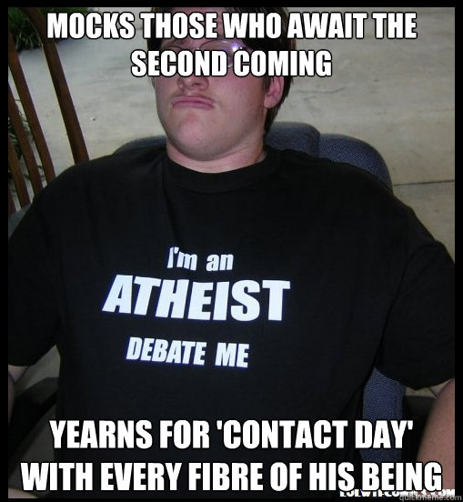 mocks those who await the second coming yearns for 'contact day' with every fibre of his being  Scumbag Atheist