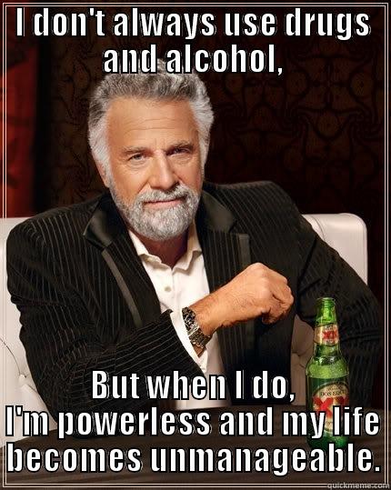 I DON'T ALWAYS USE DRUGS AND ALCOHOL, BUT WHEN I DO, I'M POWERLESS AND MY LIFE BECOMES UNMANAGEABLE. The Most Interesting Man In The World
