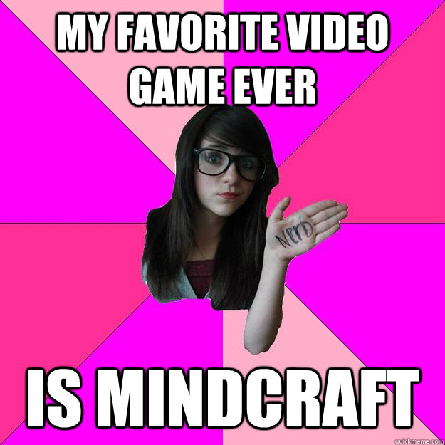 my favorite video game ever is mindcraft - my favorite video game ever is mindcraft  Idiot Nerd Girl