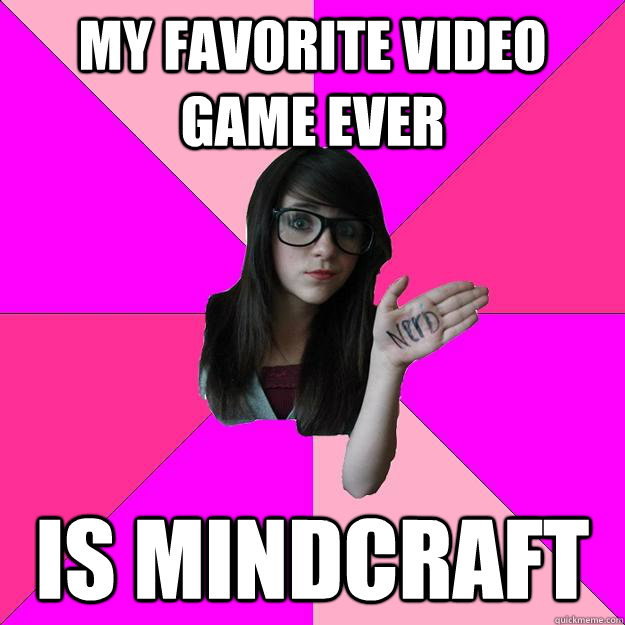 my favorite video game ever is mindcraft  Idiot Nerd Girl