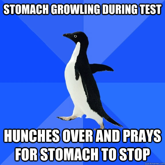 Stomach Growling During Test Hunches over and prays for stomach to stop  Socially Awkward Penguin