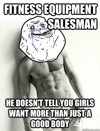 fitness equipment salesman he doesn't tell you girls  want more than just a good body  