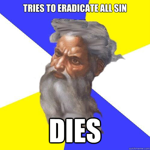 Tries to eradicate all sin dies  Advice God