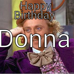 HAPPY BIRTHDAY  DONNA Condescending Wonka