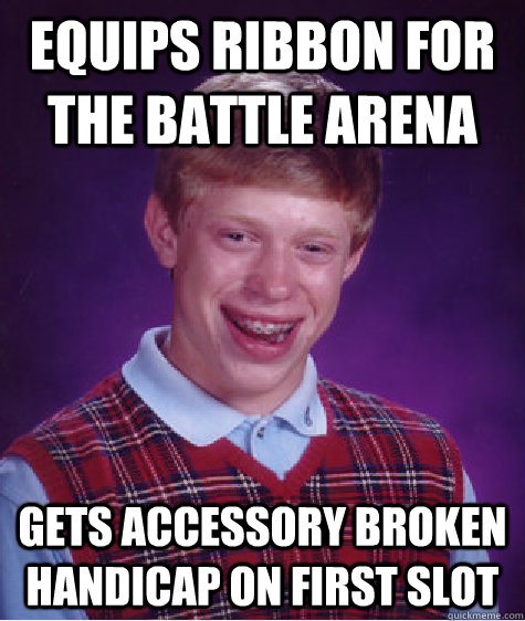 equips ribbon for the battle arena gets accessory broken handicap on first slot  Bad Luck Brian