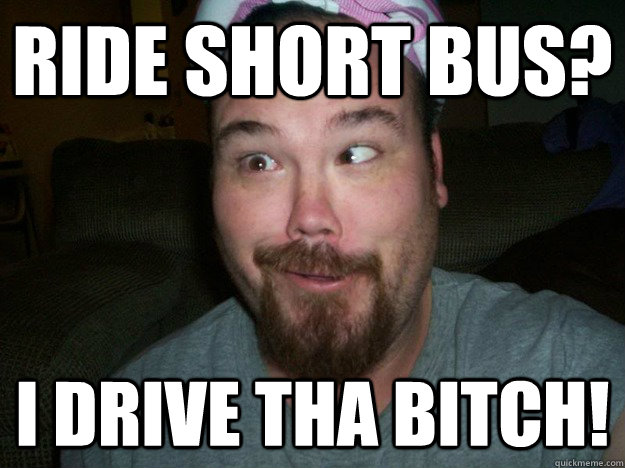 RIDE SHORT BUS? I DRIVE THA BITCH! - RIDE SHORT BUS? I DRIVE THA BITCH!  Misc