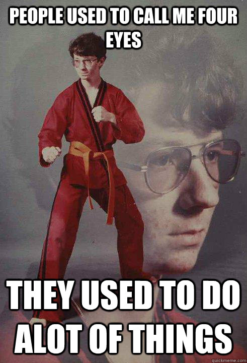 PEOPLE USED TO CALL ME FOUR EYES THEY USED TO DO ALOT OF THINGS  Karate Kyle