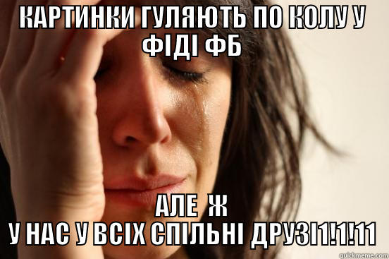 КАРТИНКИ ГУЛЯЮТЬ ПО КОЛУ У ФІДІ ФБ АЛЕ  Ж У НАС У ВСІХ СПІЛЬНІ ДРУЗІ1!1!11 First World Problems