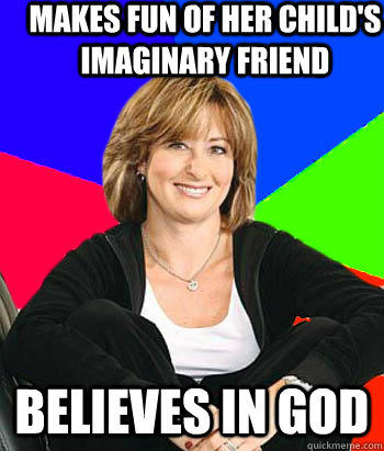 Makes fun of her child's imaginary friend Believes in god - Makes fun of her child's imaginary friend Believes in god  Sheltering Suburban Mom