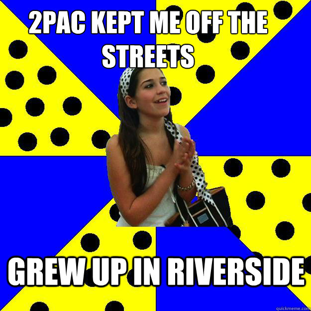 2pac kept me off the streets grew up in riverside - 2pac kept me off the streets grew up in riverside  Sheltered Suburban Kid