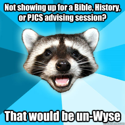 Not showing up for a Bible, History, or PJCS advising session? That would be un-Wyse  Lame Pun Coon