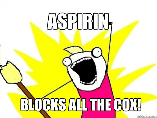 Aspirin blocks ALL the COX!  - Aspirin blocks ALL the COX!   X All The Things