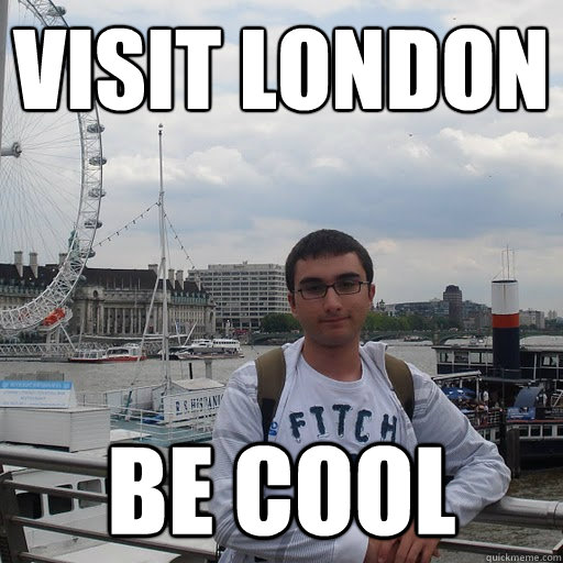 visit london be cool  Look at me