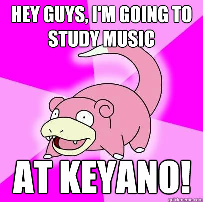 hey guys, I'm going to study music At Keyano!  Slowpoke