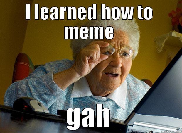 I LEARNED HOW TO MEME GAH Grandma finds the Internet