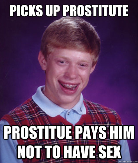 Picks up prostitute  prostitue pays him not to have sex  Bad Luck Brian