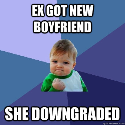 ex got new boyfriend she downgraded  Success Kid