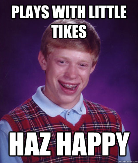 plays with little tikes haz happy - plays with little tikes haz happy  Bad Luck Brian