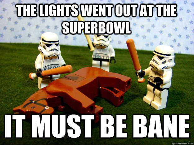 The lights went out at the superbowl it must be bane  Beating Dead Horse Stormtroopers