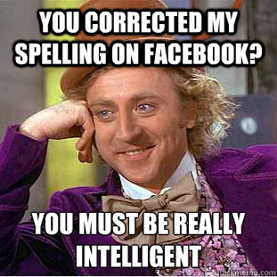You corrected my spelling on facebook? You must be really intelligent   Condescending Wonka