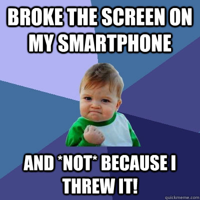 Broke the screen on my smartphone And *NOT* because I threw it!  Success Kid