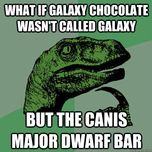 What if galaxy chocolate wasn't called galaxy But the Canis Major Dwarf Bar  - What if galaxy chocolate wasn't called galaxy But the Canis Major Dwarf Bar   Philosoraptor