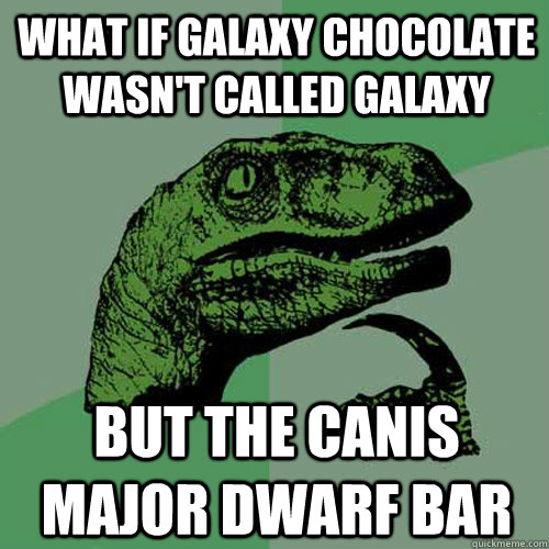 What if galaxy chocolate wasn't called galaxy But the Canis Major Dwarf Bar   Philosoraptor