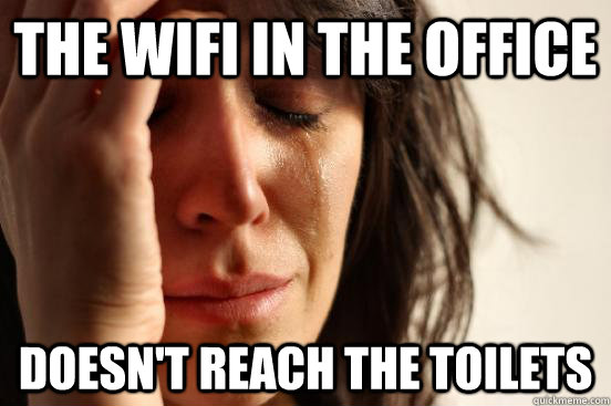 THE WIFI IN THE OFFICE DOESN'T REACH THE TOILETS  First World Problems