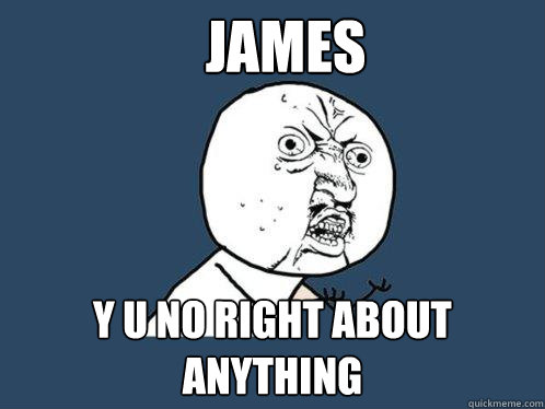 james y u no right about anything  Y U No