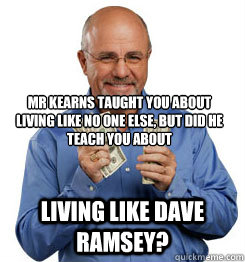 Mr kearns taught you about living like no one else, but did he teach you about Living like dave ramsey?  Dave Ramsey Meme