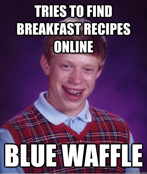 tries to find breakfast recipes online  blue waffle  Bad Luck Brian