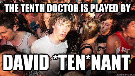 The tenth doctor is played by David *ten*nant  Sudden Clarity Clarence
