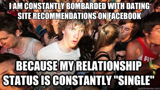 I am constantly bombarded with dating site recommendations on facebook because my relationship status is constantly 