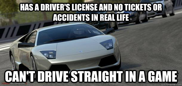 Has a Driver's license and no tickets or accidents in real life Can't drive straight in a game - Has a Driver's license and no tickets or accidents in real life Can't drive straight in a game  Misc