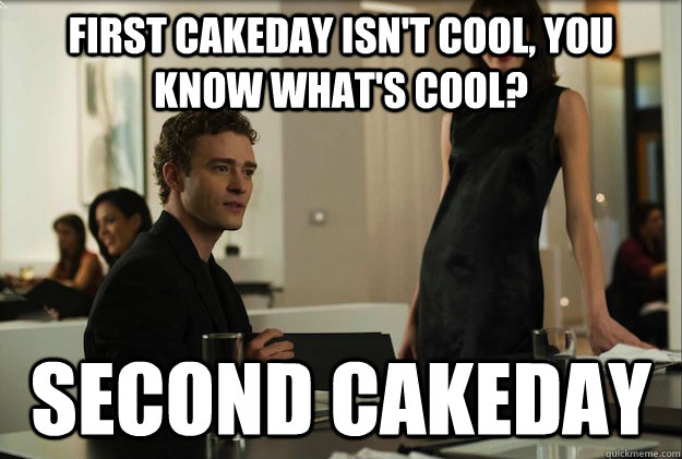 First cakeday isn't cool, you know what's cool?  Second Cakeday  sean