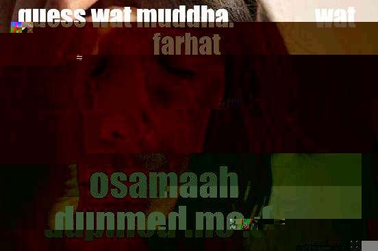 GUESS WAT MUDDHA.                 WAT FARHAT OSAMAAH DUPMED ME :( First World Problems