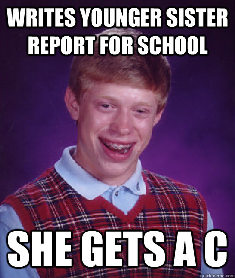 Writes younger sister report for school She gets a C  Bad Luck Brian