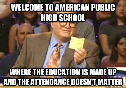 WELCOME TO American Public High School Where the education is made up and the attendance doesn't matter  Whose Line