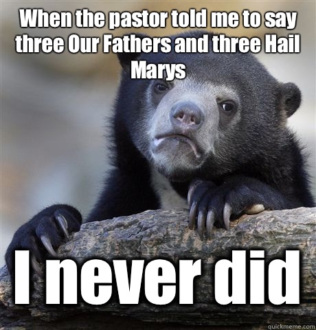 When the pastor told me to say three Our Fathers and three Hail Marys I never did - When the pastor told me to say three Our Fathers and three Hail Marys I never did  Confession Bear
