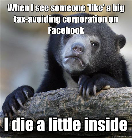 When I see someone 'like' a big tax-avoiding corporation on Facebook I die a little inside  Confession Bear