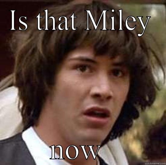 IS THAT MILEY NOW  conspiracy keanu