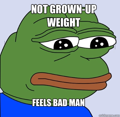 Feels bad man Not grown-up weight  FEELS BAD MAN