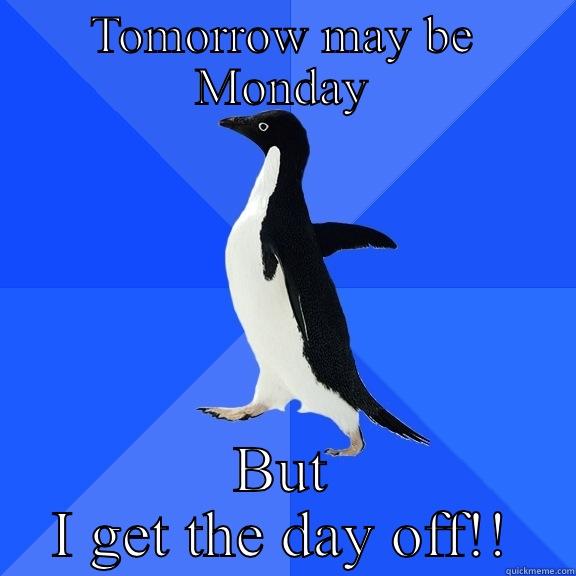 TOMORROW MAY BE MONDAY BUT I GET THE DAY OFF!! Socially Awkward Penguin