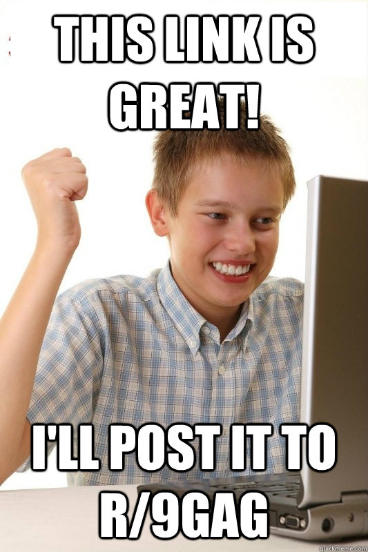 This link is great! I'll post it to r/9Gag  1st Day Internet Kid