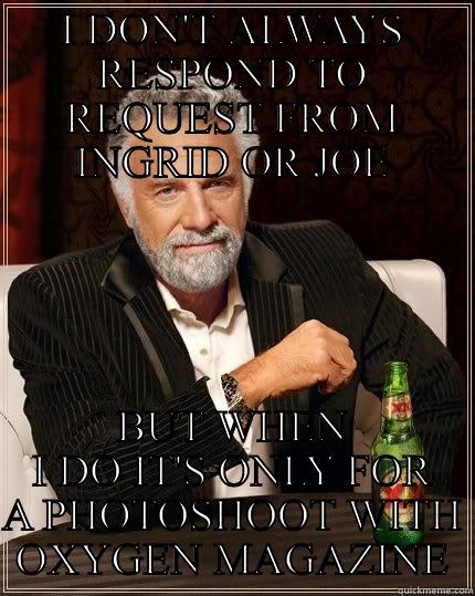 I DON'T ALWAYS RESPOND TO REQUEST FROM INGRID OR JOE BUT WHEN I DO IT'S ONLY FOR A PHOTOSHOOT WITH OXYGEN MAGAZINE The Most Interesting Man In The World