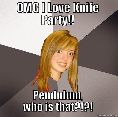 OMG I LOVE KNIFE PARTY!! PENDULUM, WHO IS THAT?!?! Musically Oblivious 8th Grader